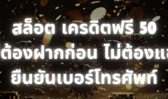 สล็อต เครดิตฟรี 50 ไม่ต้องฝากก่อน ไม่ต้องแชร์ ยืนยันเบอร์โทรศัพท์